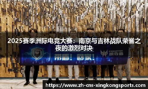 2025赛季洲际电竞大赛：南京与吉林战队荣誉之夜的激烈对决