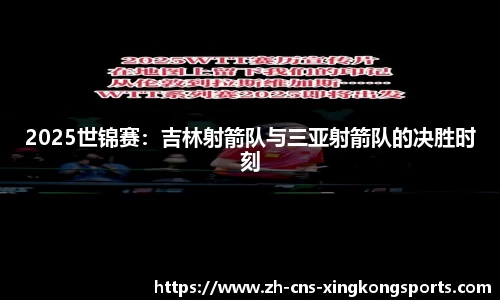 2025世锦赛:吉林射箭队与三亚射箭队的决胜时刻