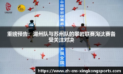 重磅预告:湖州队与苏州队的攀岩联赛淘汰赛备受关注对决