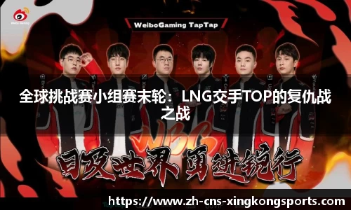 全球挑战赛小组赛末轮:LNG交手TOP的复仇战之战