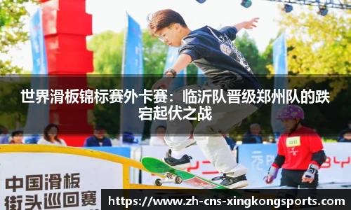 世界滑板锦标赛外卡赛:临沂队晋级郑州队的跌宕起伏之战