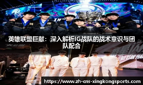 英雄联盟巨献:深入解析IG战队的战术意识与团队配合