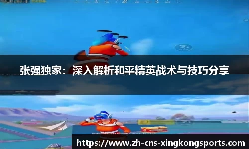 张强独家:深入解析和平精英战术与技巧分享